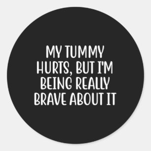 My Tummy Hurts But I'M Being Really Brave About It Classic Round Sticker