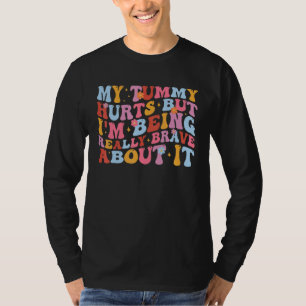 My Tummy Hurts But I'm Being Really Brave About It T-Shirt
