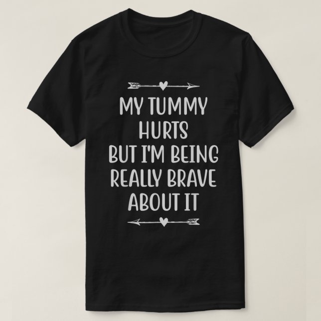 My Tummy Hurts But Im Being Really Brave About It  T-Shirt (Design Front)