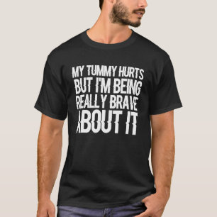 My Tummy Hurts But I'm Being Really Brave About It T-Shirt