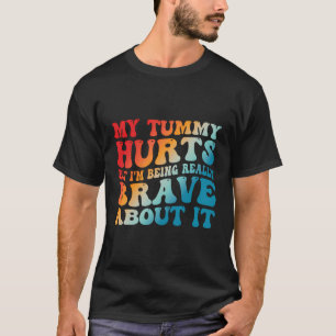My Tummy Hurts But I'M Being Really Brave About It T-Shirt