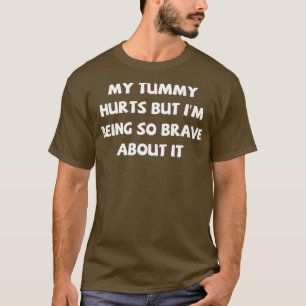 My Tummy Hurts But Im Being So Brave About It 7 T-Shirt
