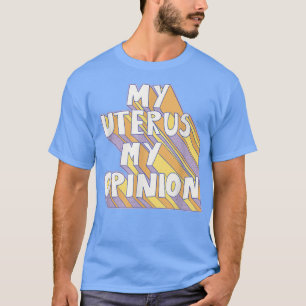 My Uterus My Opinion Feminism Feminist Womens Righ T-Shirt