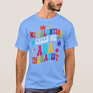 My Valentine Calls Me ABA Therapist Valentines Day T-Shirt