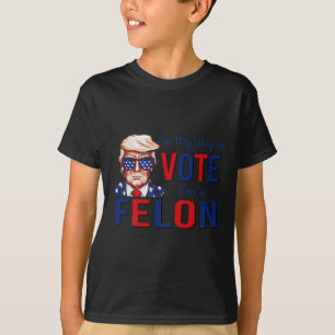 My Way To Vote For A Felon Funny Quote President 2 T-Shirt