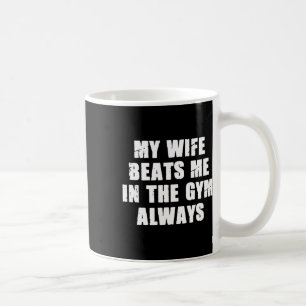 My Wife Beats Me In The Gym Always Funny Workout T Coffee Mug