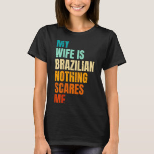 My wife brazilian nothing scares me funny husband T-Shirt