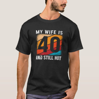 My Wife Is 40 And Still Hot 40 Years Old Birthday  T-Shirt