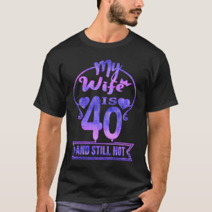 My wife Is 40 And Still Hot 40th Birthday Gag T-Shirt