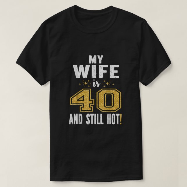 My Wife Is 40 And Still Hot 40th Birthday Gift For T-Shirt (Design Front)