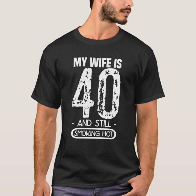 My Wife Is 40 And Still Smoking Hot T-Shirt (Front)