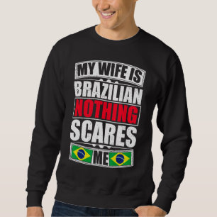 My Wife Is Brazilian Nothing Scares Me Brazil Flag Sweatshirt