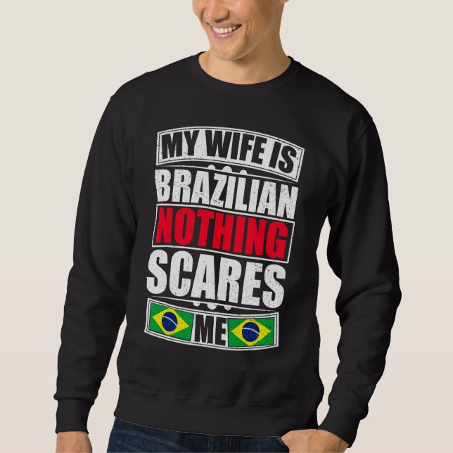 My Wife Is Brazilian Nothing Scares Me Brazil Flag Sweatshirt (Front)