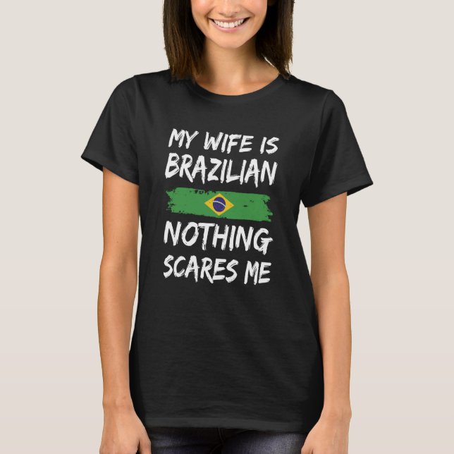 My Wife Is Brazilian Nothing Scares Me Brazil Flag T-Shirt (Front)