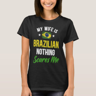 My Wife Is Brazilian Nothing Scares Me Brazilian T-Shirt