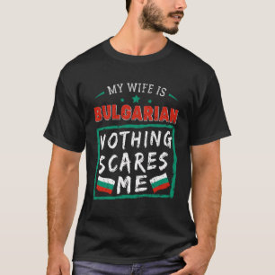 My Wife Is Bulgarian Nothing Scares Me Bulgaria Ro T-Shirt