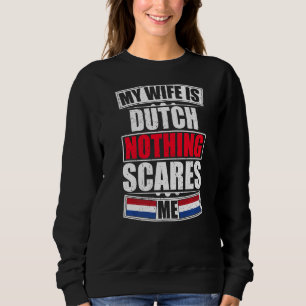 My Wife Is Dutch Nothing Scares Me Netherlands Fla Sweatshirt