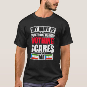 My Wife Is Equatorial Guinean Nothing Scares Me Gu T-Shirt