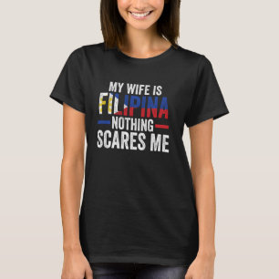 my wife is Filipina nothing scares me Filipina T-Shirt