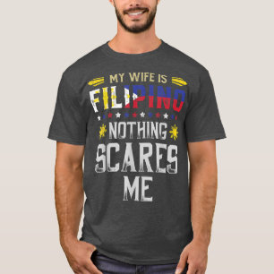 My Wife Is Filipino Nothing Scares Me Philippines  T-Shirt