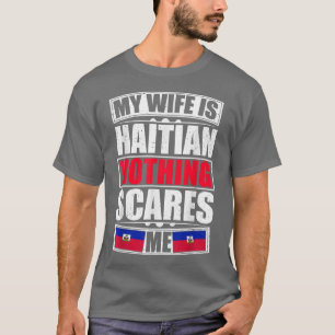My Wife Is Haitian Nothing Scares Me Haiti Flag  T-Shirt