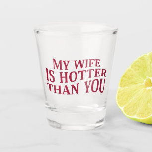My Wife Is Hotter Than You Funny Sarcastic Saying Shot Glass