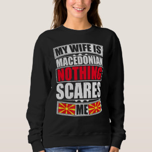 My Wife Is Macedonian Nothing Scares Me Macedonia Sweatshirt