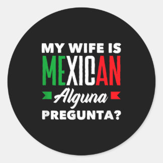 My wife is mexican alguna pregunta_ funny mexican  classic round sticker