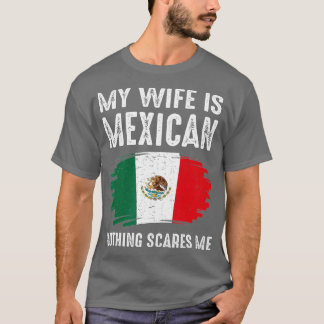 My Wife Is Mexican Nothing Scares Me Mexico Flag P T-Shirt