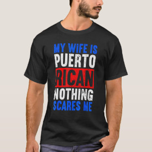 My Wife Is Puerto Rican Nothing Scares Me From  Hu T-Shirt