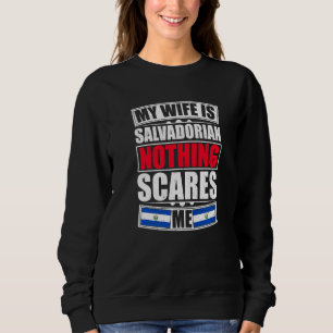 My Wife Is Salvadorian Nothing Scares Me El Salvad Sweatshirt