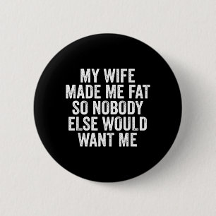 My Wife Made Me Fat So Nobody Else Would Want Me 6 Cm Round Badge
