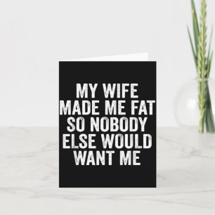 My Wife Made Me Fat So Nobody Else Would Want Me Card