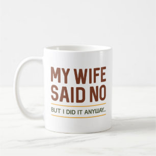 My Wife Said No But I Did It Anyway Coffee Mug