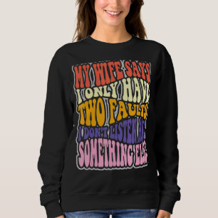 My Wife Says I Have Two Faults I Don't Listen And Sweatshirt