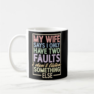 My Wife Says I Have Two Faults  I Don't Listen     Coffee Mug