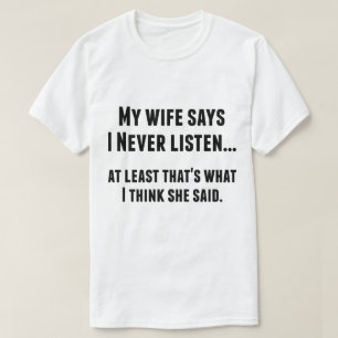 My Wife Says I Never Listen Funny Tee