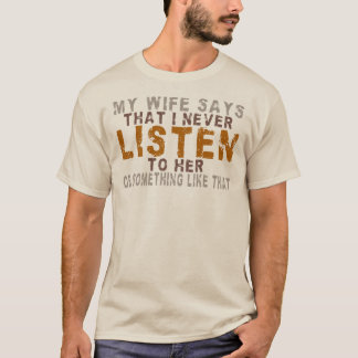 My Wife Says I Never Listen Or Something Like That T-Shirt