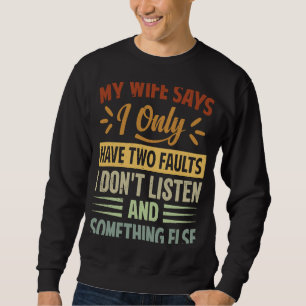 My Wife Says I Only Have Two Faults  I Don't Liste Sweatshirt
