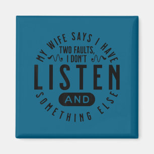 My wife says i two faults i don't listen husband j magnet