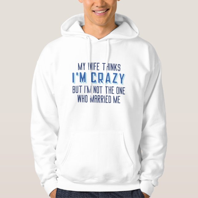 My Wife Thinks I’m Crazy Hoodie (Front)