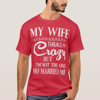 My Wife Thinks Im Crazy But Im Not The One Who Mar T-Shirt