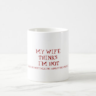 MY WIFE THINKS I'M HOT, (AND I'M NOT TALKING AB... COFFEE MUG