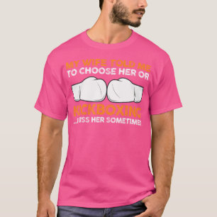 My Wife Told Me To Choose Her Or Kickboxing T-Shirt
