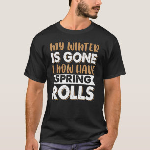 My Winter Fat Is Gone I Now Have Spring Rolls T-Shirt