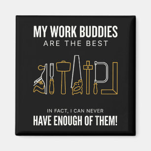 My work buddies are the in fact i can have enough  magnet