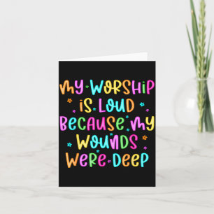 My Worship Is Loud Because My Wounds Were Deep Chr Card
