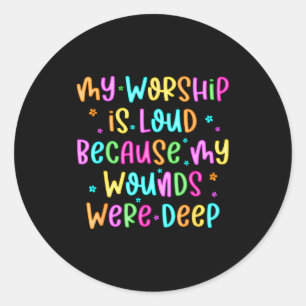 My Worship Is Loud Because My Wounds Were Deep Chr Classic Round Sticker