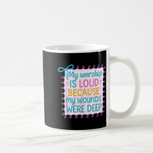My Worship Is Loud Because My Wounds Were Deep Chr Coffee Mug