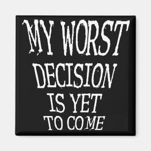 My Worst Decision Is Yet To Come Funny Magnet